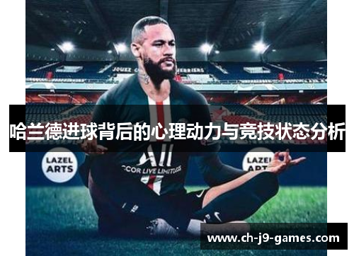 哈兰德进球背后的心理动力与竞技状态分析 哈兰德进球背后的心理动力与竞技状态分析