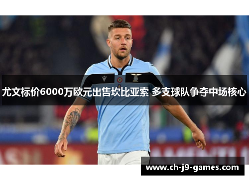 尤文标价6000万欧元出售坎比亚索 多支球队争夺中场核心 尤文标价6000万欧元出售坎比亚索 多支球队争夺中场核心