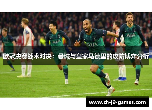 欧冠决赛战术对决:曼城与皇家马德里的攻防博弈分析 欧冠决赛战术对决:曼城与皇家马德里的攻防博弈分析