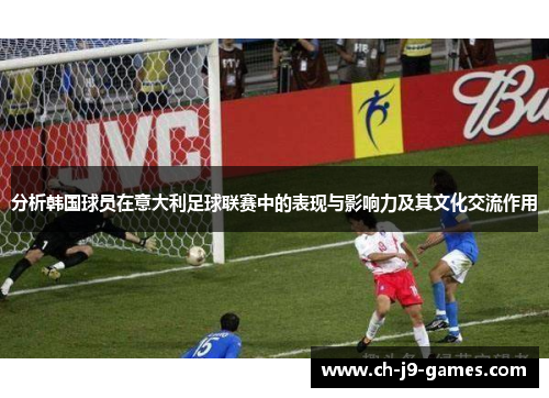 分析韩国球员在意大利足球联赛中的表现与影响力及其文化交流作用