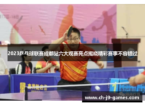 2023乒乓球联赛成都站六大观赛亮点揭晓精彩赛事不容错过 2023乒乓球联赛成都站六大观赛亮点揭晓精彩赛事不容错过