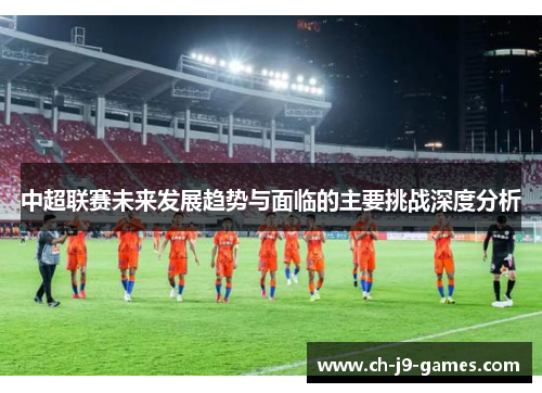 中超联赛未来发展趋势与面临的主要挑战深度分析