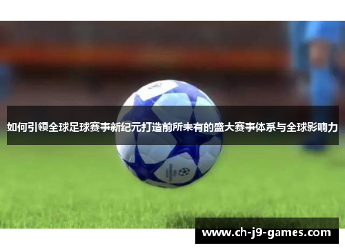 如何引领全球足球赛事新纪元打造前所未有的盛大赛事体系与全球影响力 如何引领全球足球赛事新纪元打造前所未有的盛大赛事体系与全球影响力