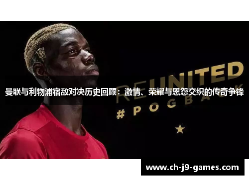 曼联与利物浦宿敌对决历史回顾:激情、荣耀与恩怨交织的传奇争锋 曼联与利物浦宿敌对决历史回顾:激情、荣耀与恩怨交织的传奇争锋