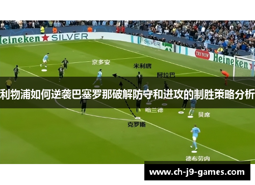 利物浦如何逆袭巴塞罗那破解防守和进攻的制胜策略分析 利物浦如何逆袭巴塞罗那破解防守和进攻的制胜策略分析
