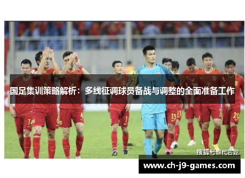 国足集训策略解析:多线征调球员备战与调整的全面准备工作 国足集训策略解析:多线征调球员备战与调整的全面准备工作