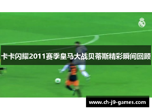 卡卡闪耀2011赛季皇马大战贝蒂斯精彩瞬间回顾 卡卡闪耀2011赛季皇马大战贝蒂斯精彩瞬间回顾