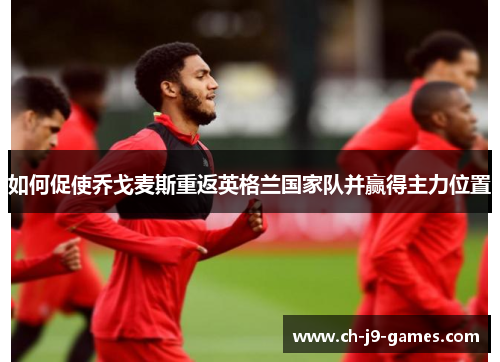 如何促使乔戈麦斯重返英格兰国家队并赢得主力位置