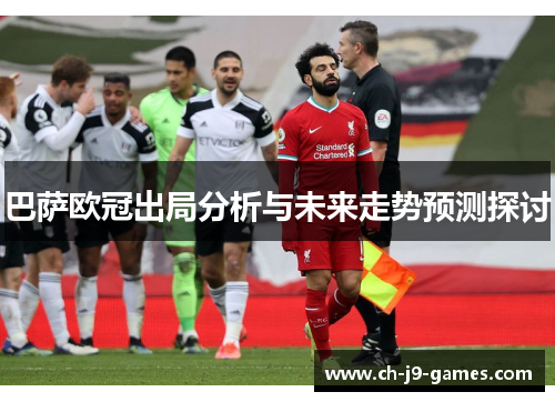 巴萨欧冠出局分析与未来走势预测探讨 巴萨欧冠出局分析与未来走势预测探讨