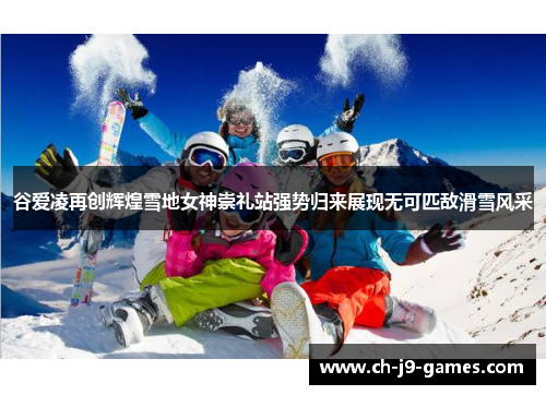 谷爱凌再创辉煌雪地女神崇礼站强势归来展现无可匹敌滑雪风采 谷爱凌再创辉煌雪地女神崇礼站强势归来展现无可匹敌滑雪风采