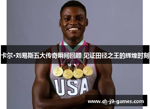 卡尔·刘易斯五大传奇瞬间回顾 见证田径之王的辉煌时刻 卡尔·刘易斯五大传奇瞬间回顾 见证田径之王的辉煌时刻