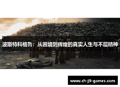 波斯特科格鲁:从困境到辉煌的真实人生与不屈精神 波斯特科格鲁:从困境到辉煌的真实人生与不屈精神