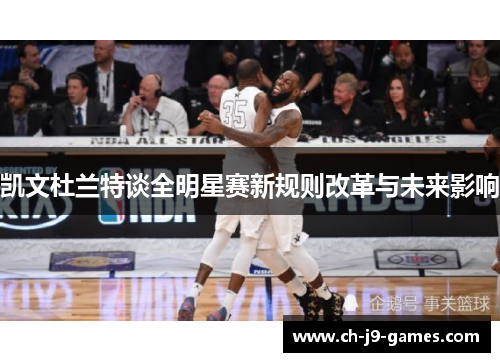 凯文杜兰特谈全明星赛新规则改革与未来影响 凯文杜兰特谈全明星赛新规则改革与未来影响