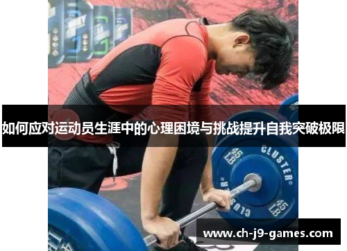 如何应对运动员生涯中的心理困境与挑战提升自我突破极限 如何应对运动员生涯中的心理困境与挑战提升自我突破极限