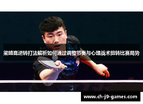 梁靖崑逆转打法解析如何通过调整节奏与心理战术扭转比赛局势 梁靖崑逆转打法解析如何通过调整节奏与心理战术扭转比赛局势