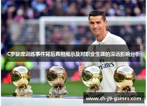 C罗缺席训练事件背后真相揭示及对职业生涯的深远影响分析