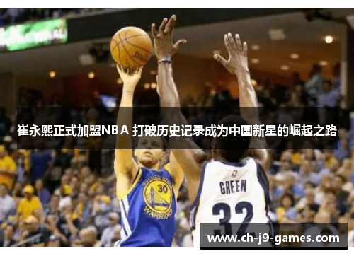 崔永熙正式加盟NBA 打破历史记录成为中国新星的崛起之路 崔永熙正式加盟NBA 打破历史记录成为中国新星的崛起之路