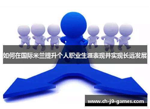如何在国际米兰提升个人职业生涯表现并实现长远发展