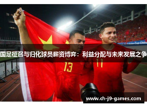 国足征召与归化球员薪资博弈:利益分配与未来发展之争 国足征召与归化球员薪资博弈:利益分配与未来发展之争
