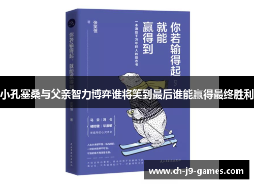 小孔塞桑与父亲智力博弈谁将笑到最后谁能赢得最终胜利
