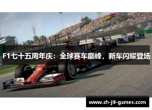 F1七十五周年庆:全球赛车巅峰,新车闪耀登场 F1七十五周年庆:全球赛车巅峰,新车闪耀登场