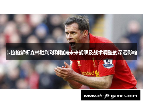 卡拉格解析森林胜利对利物浦未来战绩及战术调整的深远影响