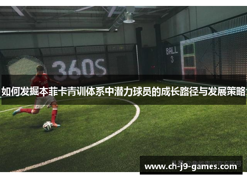 如何发掘本菲卡青训体系中潜力球员的成长路径与发展策略 如何发掘本菲卡青训体系中潜力球员的成长路径与发展策略