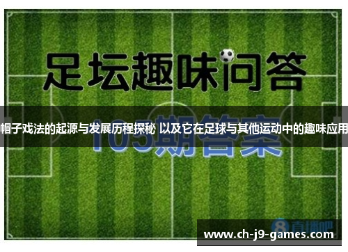 帽子戏法的起源与发展历程探秘 以及它在足球与其他运动中的趣味应用 帽子戏法的起源与发展历程探秘 以及它在足球与其他运动中的趣味应用