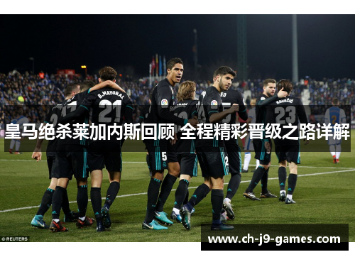 皇马绝杀莱加内斯回顾 全程精彩晋级之路详解