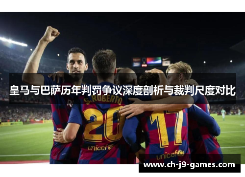 皇马与巴萨历年判罚争议深度剖析与裁判尺度对比