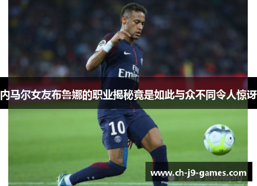 内马尔女友布鲁娜的职业揭秘竟是如此与众不同令人惊讶