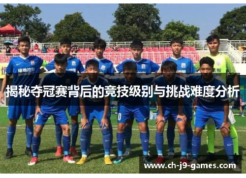 揭秘夺冠赛背后的竞技级别与挑战难度分析