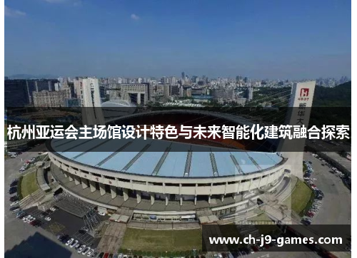 杭州亚运会主场馆设计特色与未来智能化建筑融合探索