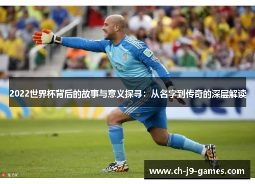 2022世界杯背后的故事与意义探寻：从名字到传奇的深层解读