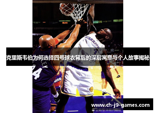 克里斯韦伯为何选择四号球衣背后的深层寓意与个人故事揭秘