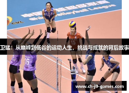 卫猛：从巅峰到低谷的运动人生，挑战与成就的背后故事