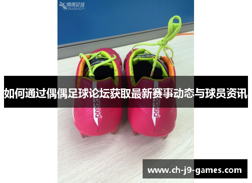 如何通过偶偶足球论坛获取最新赛事动态与球员资讯