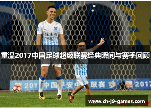 重温2017中国足球超级联赛经典瞬间与赛季回顾