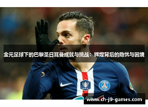 金元足球下的巴黎圣日耳曼成就与挑战：辉煌背后的隐忧与困境