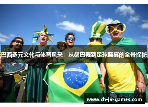 巴西多元文化与体育风采：从桑巴舞到足球盛宴的全景探秘