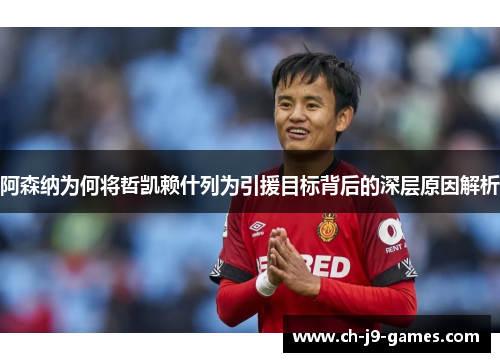 阿森纳为何将哲凯赖什列为引援目标背后的深层原因解析 阿森纳为何将哲凯赖什列为引援目标背后的深层原因解析
