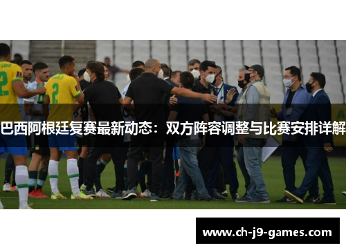 巴西阿根廷复赛最新动态：双方阵容调整与比赛安排详解