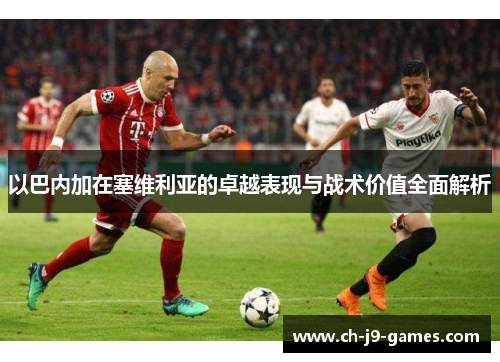 以巴内加在塞维利亚的卓越表现与战术价值全面解析