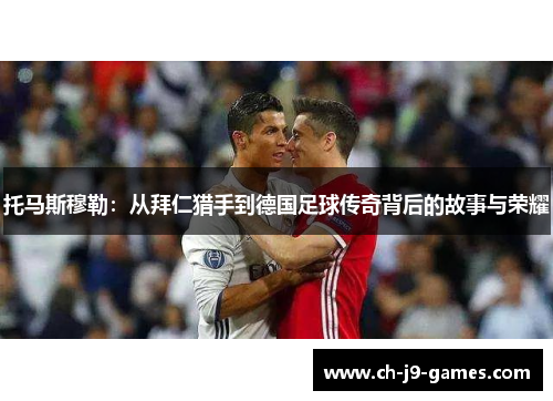 托马斯穆勒：从拜仁猎手到德国足球传奇背后的故事与荣耀