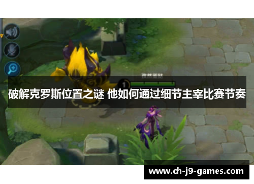 破解克罗斯位置之谜 他如何通过细节主宰比赛节奏 破解克罗斯位置之谜 他如何通过细节主宰比赛节奏