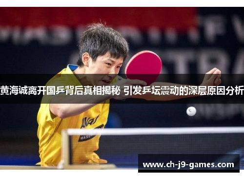 黄海诚离开国乒背后真相揭秘 引发乒坛震动的深层原因分析 黄海诚离开国乒背后真相揭秘 引发乒坛震动的深层原因分析