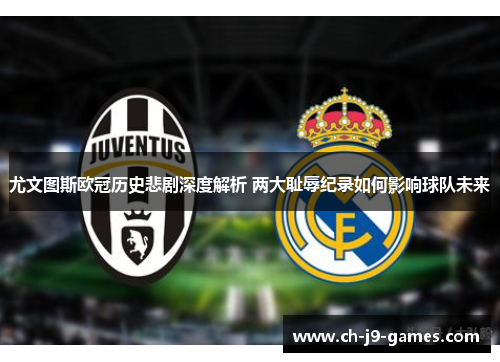 尤文图斯欧冠历史悲剧深度解析 两大耻辱纪录如何影响球队未来 尤文图斯欧冠历史悲剧深度解析 两大耻辱纪录如何影响球队未来