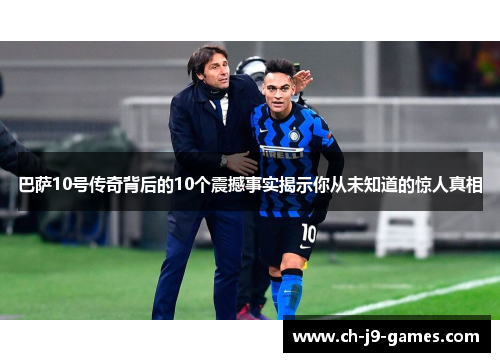 巴萨10号传奇背后的10个震撼事实揭示你从未知道的惊人真相 巴萨10号传奇背后的10个震撼事实揭示你从未知道的惊人真相