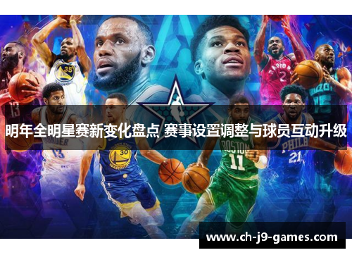 明年全明星赛新变化盘点 赛事设置调整与球员互动升级