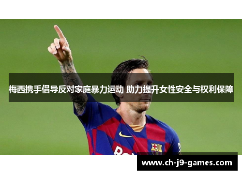 梅西携手倡导反对家庭暴力运动 助力提升女性安全与权利保障 梅西携手倡导反对家庭暴力运动 助力提升女性安全与权利保障